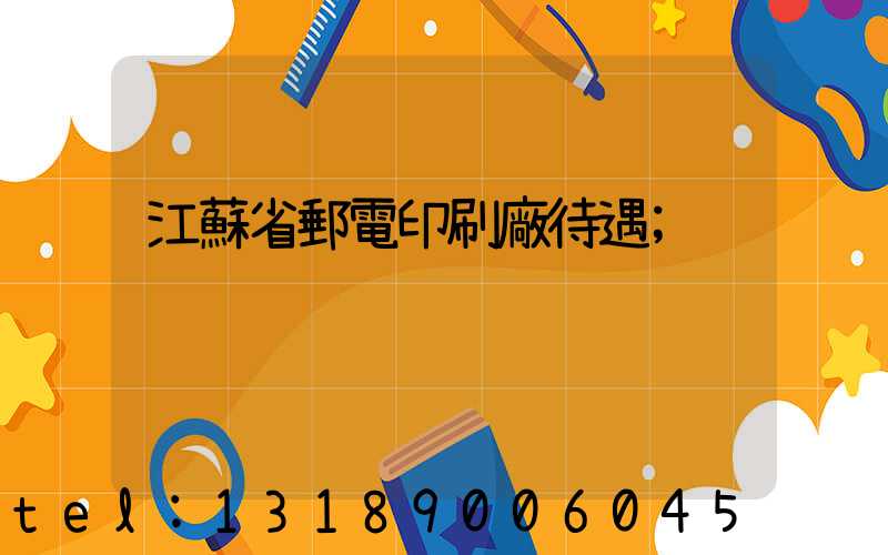 江蘇省郵電印刷廠待遇