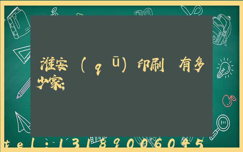 淮安區(qū)印刷廠有多少家
