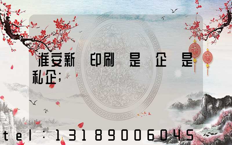 淮安新華印刷廠是國企還是私企