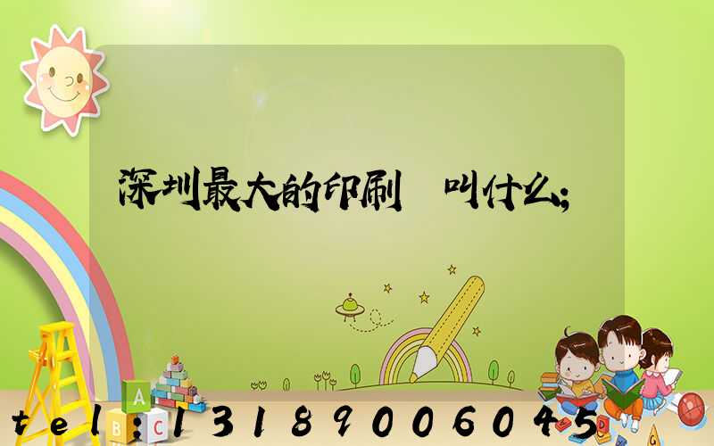 深圳最大的印刷廠叫什么