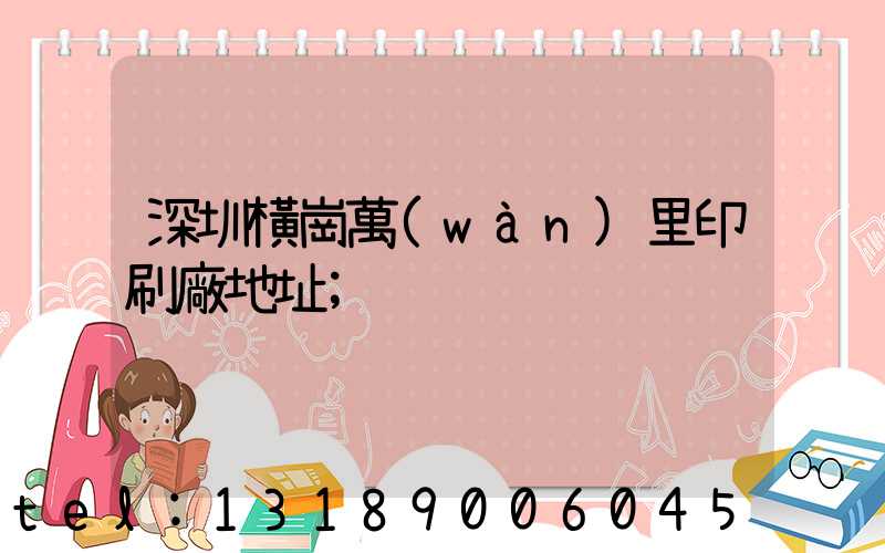 深圳橫崗萬(wàn)里印刷廠地址