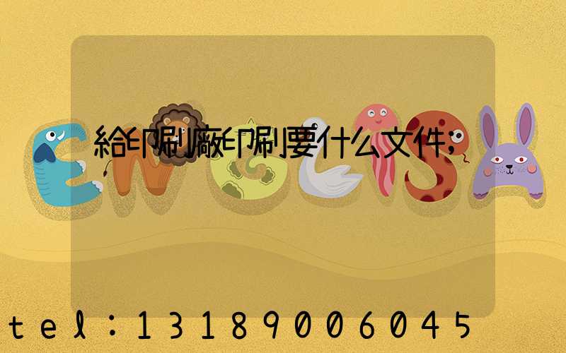 給印刷廠印刷要什么文件