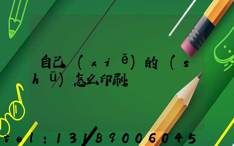 自己寫(xiě)的書(shū)怎么印刷
