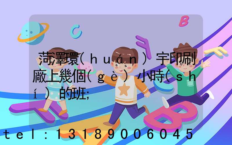 菏澤環(huán)宇印刷廠上幾個(gè)小時(shí)的班