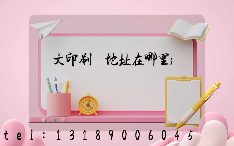 華文印刷廠地址在哪里