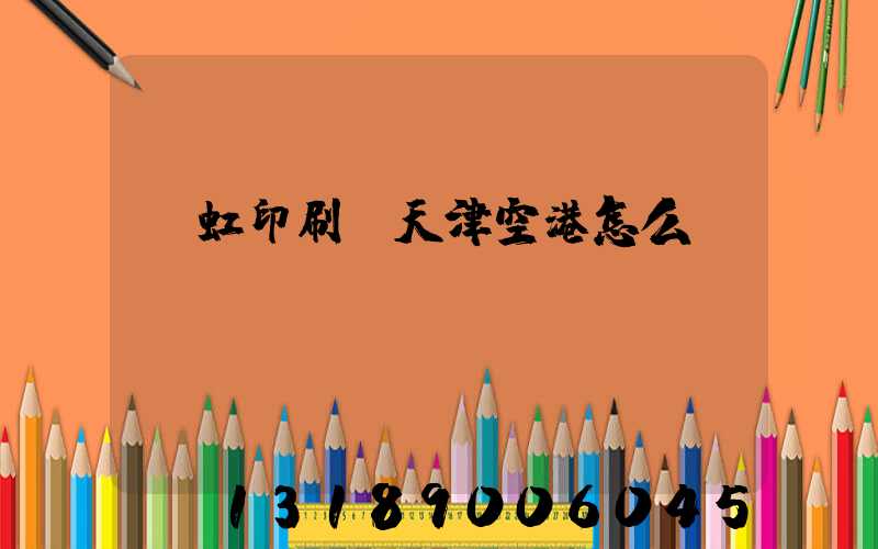 藝虹印刷廠天津空港怎么樣
