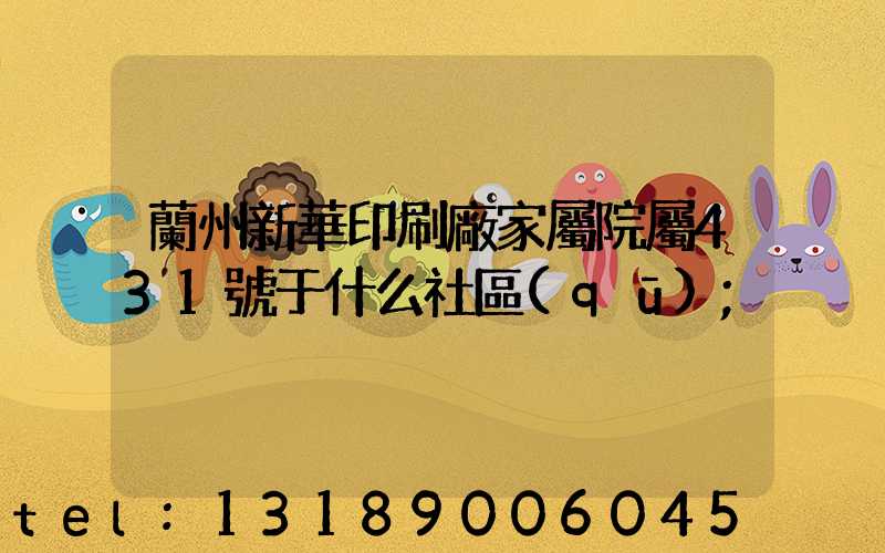 蘭州新華印刷廠家屬院屬431號于什么社區(qū)