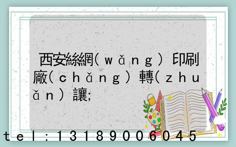 西安絲網(wǎng)印刷廠(chǎng)轉(zhuǎn)讓