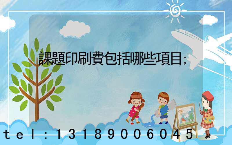 課題印刷費包括哪些項目