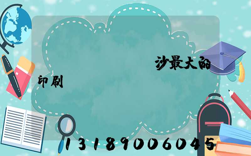長(zhǎng)沙最大的印刷廠