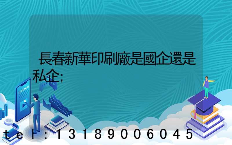 長春新華印刷廠是國企還是私企