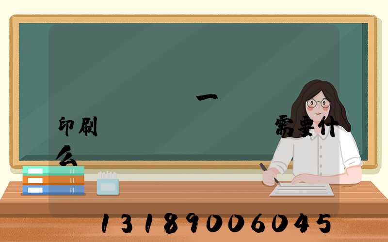 開(kāi)一個(gè)印刷廠(chǎng)需要什么