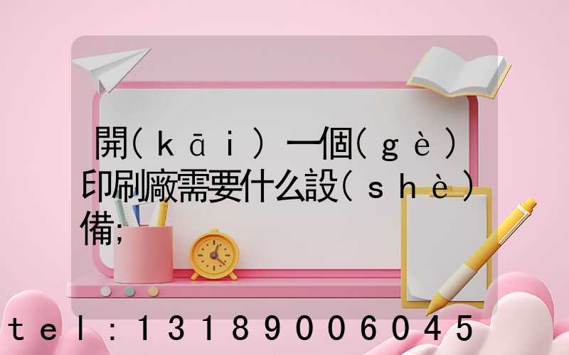 開(kāi)一個(gè)印刷廠需要什么設(shè)備
