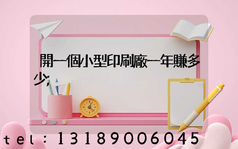 開一個小型印刷廠一年賺多少