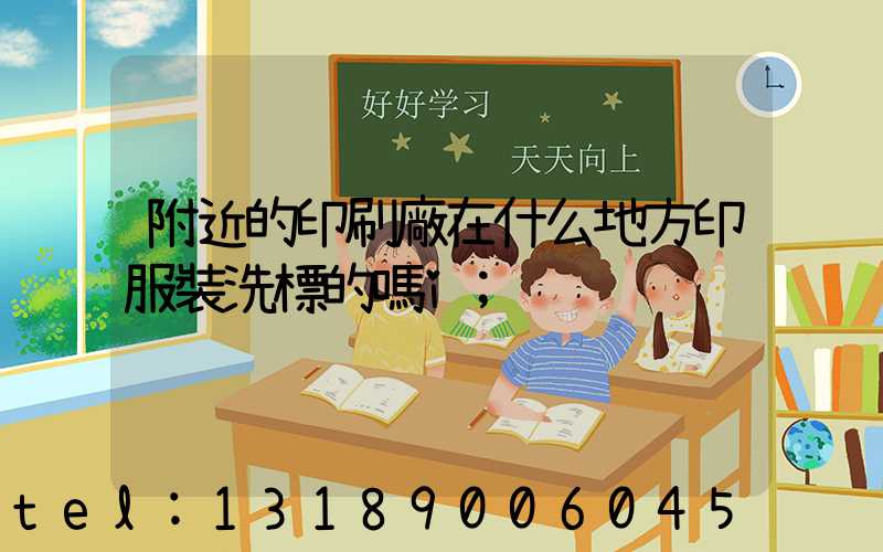 附近的印刷廠在什么地方印服裝洗標的嗎i