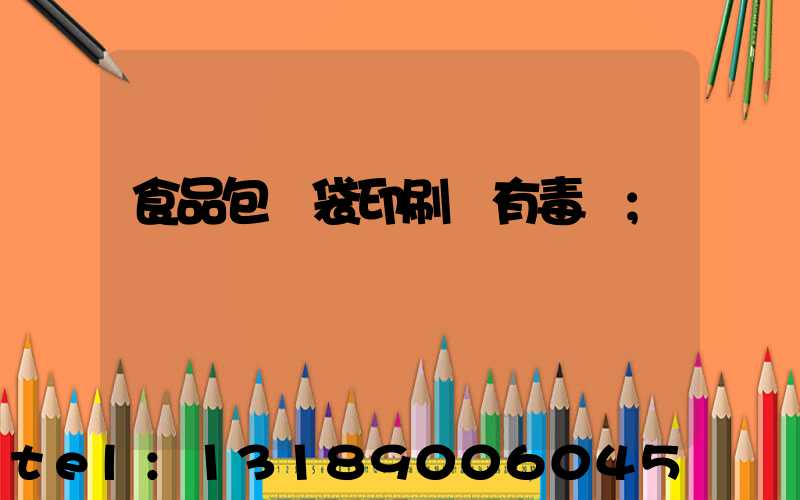 食品包裝袋印刷廠有毒嗎