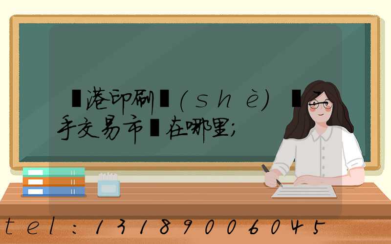 龍港印刷設(shè)備二手交易市場在哪里